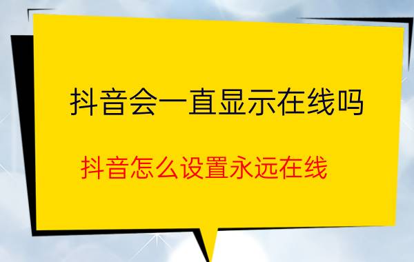 抖音会一直显示在线吗 抖音怎么设置永远在线？